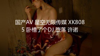 国产AV 星空无限传媒 XK8085 卧槽了个DJ 堕落 许诺