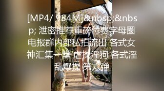 [MP4/ 984M]&nbsp;&nbsp; 泄密推荐重磅付费字母圈电报群内部私拍流出 各式女神汇集一堂 虐操淫狗 各式淫乱爆操 第六弹