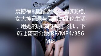 震撼福利超强乱伦》真实原创女大神记录与哥哥的乱伦生活，用她的原味内裤打飞机，下葯让哥哥肏她[RF/MP4/356MB]