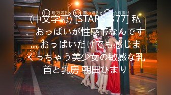 (中文字幕) [STARS-377] 私、おっぱいが性感帯なんです… おっぱいだけでも感じまくっちゃう美少女の敏感な乳首と乳房 朝田ひまり