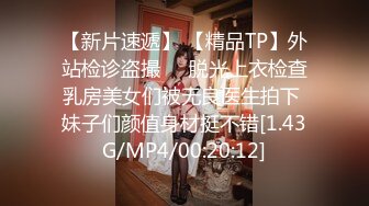 【新片速遞】 【精品TP】外站检诊盗撮❤️脱光上衣检查乳房美女们被无良医生拍下 妹子们颜值身材挺不错[1.43G/MP4/00:20:12]