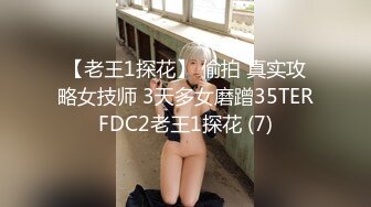 【老王1探花】 偷拍 真实攻略女技师 3天多女磨蹭35TERFDC2老王1探花 (7)