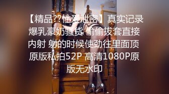 【精品??性爱泄密】真实记录爆乳豪奶骚货 偷偷拔套直接内射 射的时候使劲往里面顶 原版私拍52P 高清1080P原版无水印