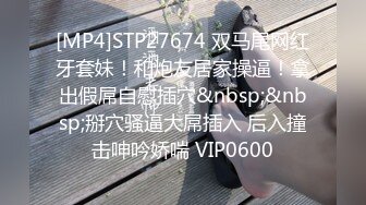 [MP4]STP27674 双马尾网红牙套妹！和炮友居家操逼！拿出假屌自慰插穴&nbsp;&nbsp;掰穴骚逼大屌插入 后入撞击呻吟娇喘 VIP0600