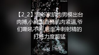 【2_2】雷爷家肌肉男模出台肉搏,小钢炮直捅肌肉紧逼,爷们嘶吼不断,后面冲刺射精的打桩力度超猛