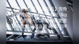 【最新封神??极品乱伦】海角社区惊现痴女与公公乱伦-&gt;公公的每一次深插 都让雯雯欲仙欲死 骚话连篇 高清720P原档