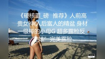 《硬核重_磅✅推荐》人前高贵女神 人后富人的精盆 身材一级棒的小母G 超多露脸反_差婊”完美露脸