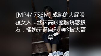 [MP4/ 756M] 成熟的大屁股骚女人，丝袜高跟露脸诱惑狼友，揉奶玩逼自慰呻吟被大哥草