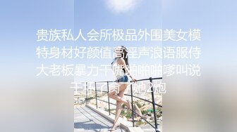 贵族私人会所极品外围美女模特身材好颜值高淫声浪语服侍大老板暴力干嘴啪啪啪嗲叫说干坏了肏了她2炮