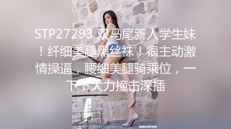 STP27293 双马尾新人学生妹！纤细美腿黑丝袜！很主动激情操逼，腰细美腿骑乘位，一下下大力撞击深插