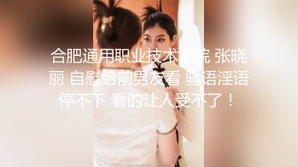 合肥通用职业技术学院 张晓丽 自慰给前男友看 骚语淫语停不下 看的让人受不了！