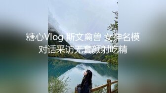 糖心Vlog 斯文禽兽 女神名模对话采访无套颜射吃精