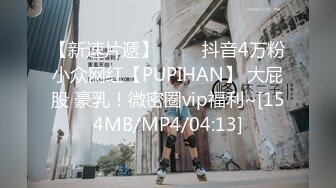 【新速片遞】 ⭐⭐⭐抖音4万粉小众网红【PUPIHAN】 大屁股 豪乳！微密圈vip福利~[154MB/MP4/04:13]