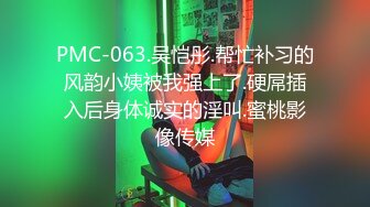 PMC-063.吴恺彤.帮忙补习的风韵小姨被我强上了.硬屌插入后身体诚实的淫叫.蜜桃影像传媒