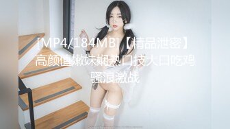 [MP4/184MB]【精品泄密】高颜值嫩妹娴熟口技大口吃鸡骚浪激战