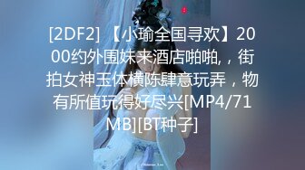 [2DF2] 【小瑜全国寻欢】2000约外围妹来酒店啪啪,，街拍女神玉体横陈肆意玩弄，物有所值玩得好尽兴[MP4/71MB][BT种子]