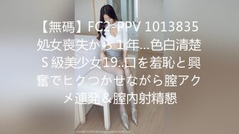 【無碼】FC2-PPV 1013835 処女喪失から１年…色白清楚Ｓ級美少女19..口を羞恥と興奮でヒクつかせながら膣アクメ連発＆膣內射精懇