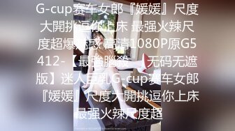 G-cup赛车女郎『媛媛』尺度大開挑逗你上床 最强火辣尺度超爆魅惑 高清1080P原G5412-【最強腦殺❤️无码无遮版】迷人巨乳G-cup赛车女郎『媛媛』尺度大開挑逗你上床 最强火辣尺度超