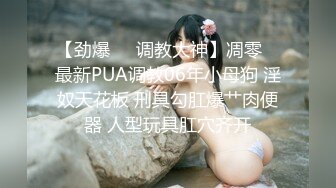 【劲爆❤️调教大神】凋零✨ 最新PUA调教06年小母狗 淫奴天花板 刑具勾肛爆艹肉便器 人型玩具肛穴齐开