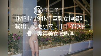 [MP4/ 194M] 巨乳女神爆乳输出，无毛小穴，干干净净抽插，爽得美女嗷嗷叫