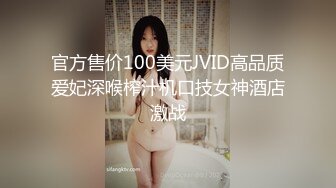 官方售价100美元JVID高品质爱妃深喉榨汁机口技女神酒店激战