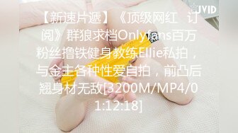 【新速片遞】《顶级网红✅订阅》群狼求档Onlyfans百万粉丝撸铁健身教练Ellie私拍，与金主各种性爱自拍，前凸后翘身材无敌[3200M/MP4/01:12:18]