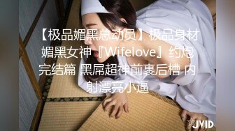 【极品媚黑总动员】极品身材媚黑女神『Wifelove』约炮完结篇 黑屌超神前裹后槽 内射漂亮小逼