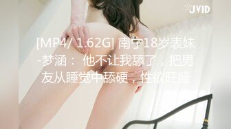 [MP4/ 1.62G] 南宁18岁表妹-梦涵： 他不让我舔了，把男友从睡觉中舔硬，性欲旺盛