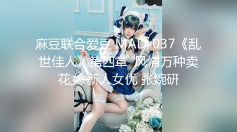 麻豆联合爱豆 MAD-037《乱世佳人》第四章  风情万种卖花女 新人女优 张婉研