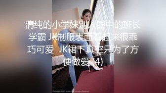 清纯的小学妹别人眼中的班长学霸 JK制服表面看起来很乖巧可爱  JK裙下真空只为了方便做爱 (4)