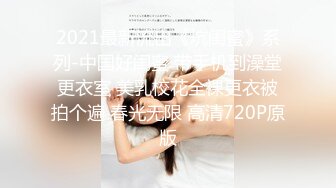 2021最新流出《坑闺蜜》系列-中国好闺蜜 带手机到澡堂更衣室 美乳校花全裸更衣被拍个遍 春光无限 高清720P原版