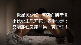 ✿极品美少妇✿阿姨约到年轻小伙心里乐开花，多半心想：又能赚钱又能艹逼，爽歪歪！