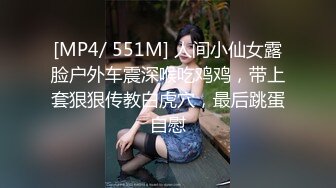 [MP4/ 551M] 人间小仙女露脸户外车震深喉吃鸡鸡，带上套狠狠传教白虎穴，最后跳蛋自慰