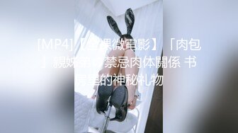 [MP4]【全裸微電影】「肉包」親姊弟の禁忌肉体關係 书房里的神秘礼物