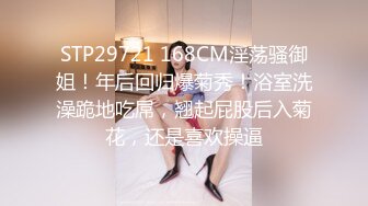 STP29721 168CM淫荡骚御姐！年后回归爆菊秀！浴室洗澡跪地吃屌，翘起屁股后入菊花，还是喜欢操逼