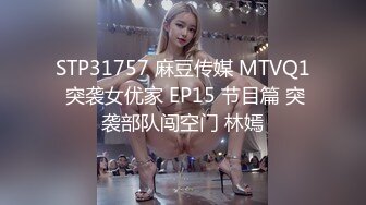 STP31757 麻豆传媒 MTVQ1 突袭女优家 EP15 节目篇 突袭部队闯空门 林嫣