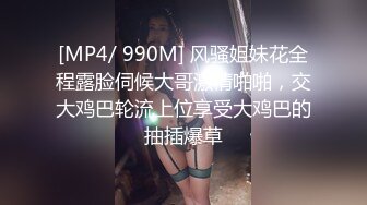 [MP4/ 990M] 风骚姐妹花全程露脸伺候大哥激情啪啪，交大鸡巴轮流上位享受大鸡巴的抽插爆草