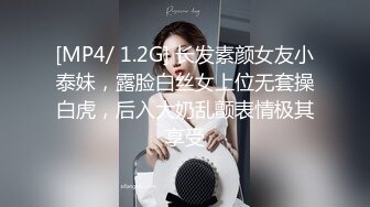 [MP4/ 1.2G] 长发素颜女友小泰妹，露脸白丝女上位无套操白虎，后入大奶乱颤表情极其享受