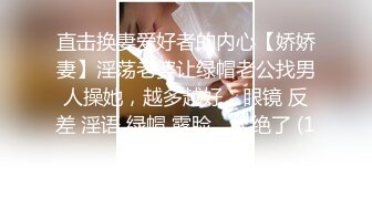 直击换妻爱好者的内心【娇娇妻】淫荡老婆让绿帽老公找男人操她，越多越好，眼镜 反差 淫语 绿帽 露脸，太绝了 (1)