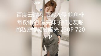 百度云泄密 黑客入侵 鲍鱼非常粉嫩的 漂亮妹子和男友啪啪私密视频被曝光 230P 720P