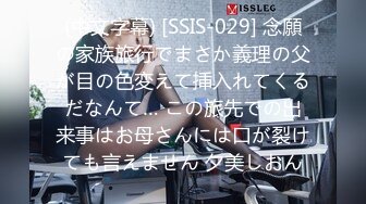 (中文字幕) [SSIS-029] 念願の家族旅行でまさか義理の父が目の色変えて挿入れてくるだなんて… この旅先での出来事はお母さんには口が裂けても言えません 夕美しおん