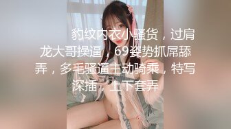 ❤️❤️豹纹内衣小骚货，过肩龙大哥操逼，69姿势抓屌舔弄，多毛骚逼主动骑乘，特写深插，上下套弄