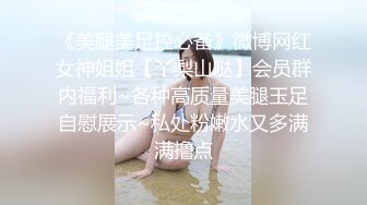 《美腿美足控必备》微博网红女神姐姐【丫梨山哒】会员群内福利~各种高质量美腿玉足自慰展示~私处粉嫩水又多满满撸点