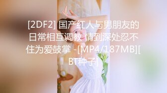 [2DF2] 国产红人与男朋友的日常相互调教 情到深处忍不住为爱鼓掌 -[MP4/187MB][BT种子]