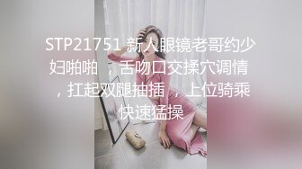 STP21751 新人眼镜老哥约少妇啪啪 ，舌吻口交揉穴调情 ，扛起双腿抽插 ，上位骑乘快速猛操