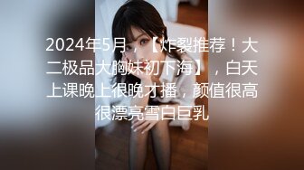 2024年5月，【炸裂推荐！大二极品大胸妹初下海】，白天上课晚上很晚才播，颜值很高很漂亮雪白巨乳