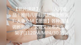 【新片速遞】 ⚫️⚫️人间极品！推特八字巨乳肥臀美鲍乳环人妻女M【图图】各种道具调教啪啪，又骚又反差天生炮架子[1120M/MP4/30:19]