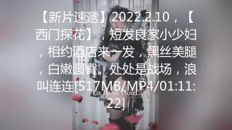 【新片速遞】2022.2.10，【西门探花】，短发良家小少妇，相约酒店来一发，黑丝美腿，白嫩圆臀。处处是战场，浪叫连连[517MB/MP4/01:11:22]