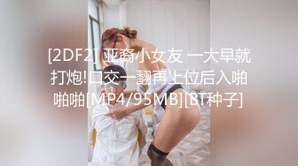 [2DF2] 亚裔小女友 一大早就打炮!口交一翻再上位后入啪啪啪[MP4/95MB][BT种子]