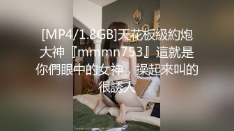 [MP4/1.8GB]天花板級約炮大神『mmmn753』這就是你們眼中的女神，操起來叫的很誘人